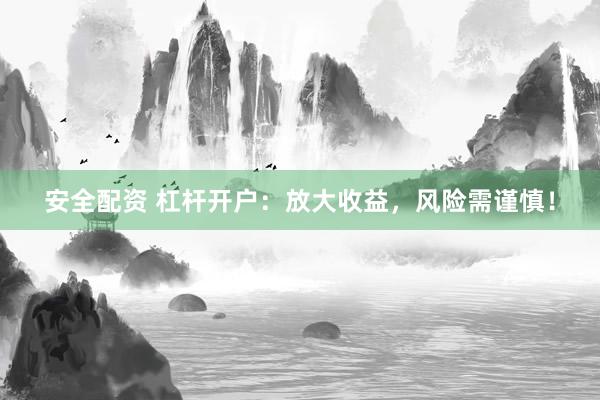 安全配资 杠杆开户：放大收益，风险需谨慎！