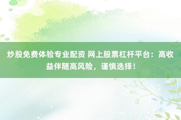 炒股免费体验专业配资 网上股票杠杆平台：高收益伴随高风险，谨慎选择！