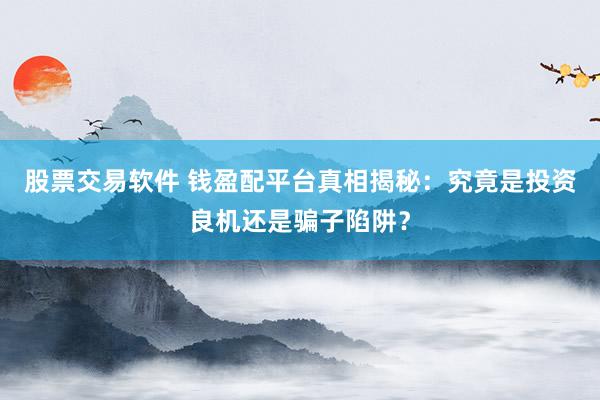 股票交易软件 钱盈配平台真相揭秘:究竟是投资良机还是骗子陷阱?
