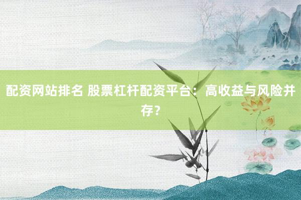 配资网站排名 股票杠杆配资平台：高收益与风险并存？
