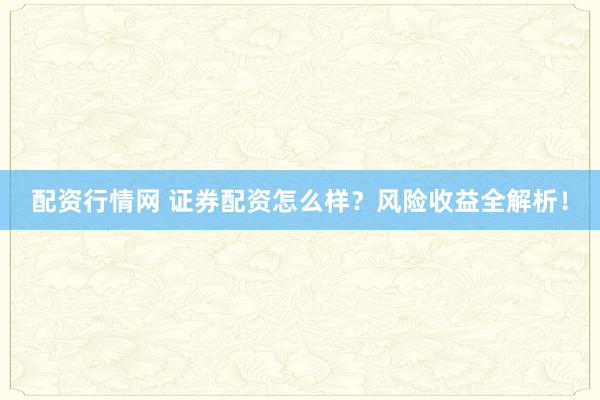 配资行情网 证券配资怎么样?风险收益全解析!