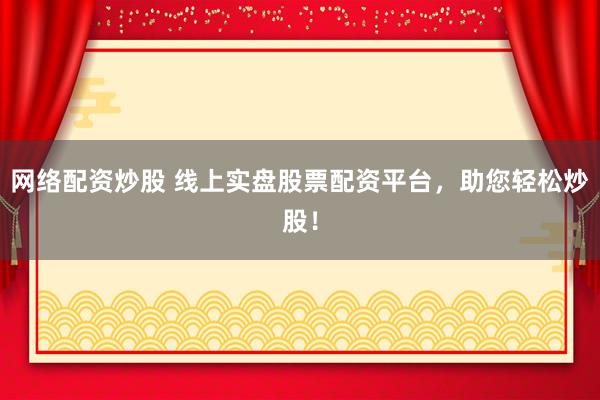 网络配资炒股 线上实盘股票配资平台，助您轻松炒股！