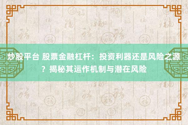 炒股平台 股票金融杠杆：投资利器还是风险之源？揭秘其运作机制与潜在风险