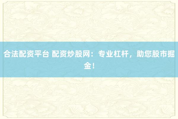 合法配资平台 配资炒股网：专业杠杆，助您股市掘金！