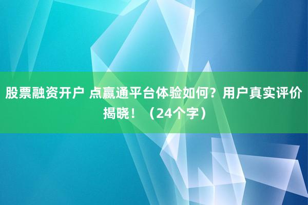 股票融资开户 点嬴通平台体验如何？用户真实评价揭晓！（24个字）