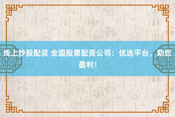 线上炒股配资 全国股票配资公司:优选平台,助您盈利!