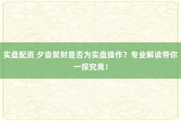 实盘配资 夕沓聚财是否为实盘操作？专业解读带你一探究竟！