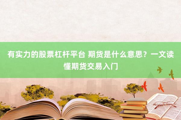 有实力的股票杠杆平台 期货是什么意思？一文读懂期货交易入门
