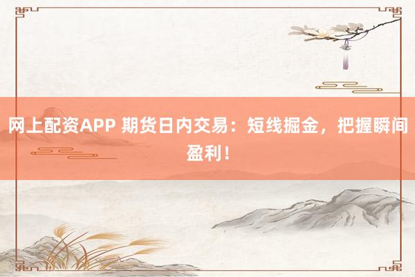 网上配资APP 期货日内交易:短线掘金,把握瞬间盈利!