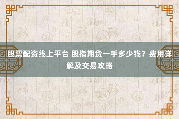 股票配资线上平台 股指期货一手多少钱?费用详解及交易攻略