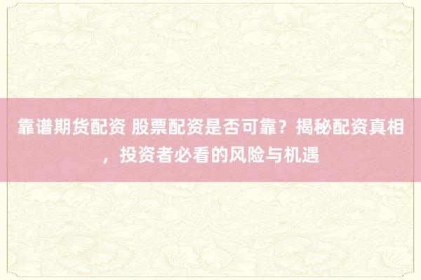 靠谱期货配资 股票配资是否可靠?揭秘配资真相,投资者必看的风险与机遇