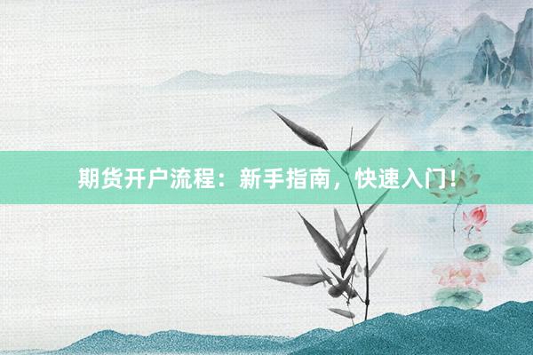 期货开户流程：新手指南，快速入门！