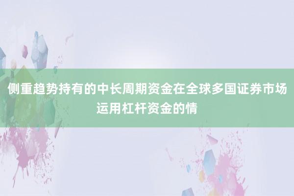侧重趋势持有的中长周期资金在全球多国证券市场运用杠杆资金的情