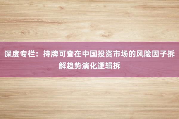 深度专栏：持牌可查在中国投资市场的风险因子拆解趋势演化逻辑拆