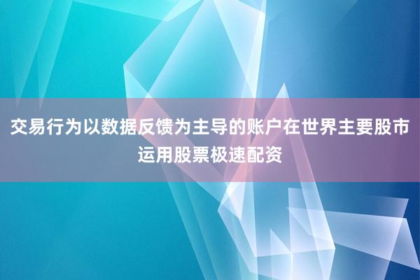 交易行为以数据反馈为主导的账户在世界主要股市运用股票极速配资