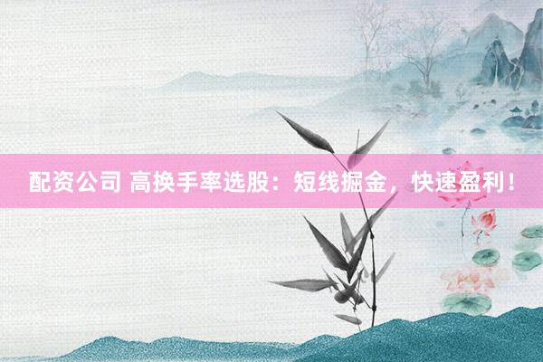 配资公司 高换手率选股:短线掘金,快速盈利!