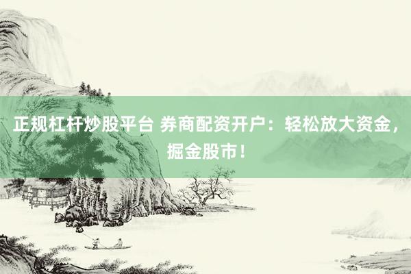 正规杠杆炒股平台 券商配资开户:轻松放大资金,掘金股市!