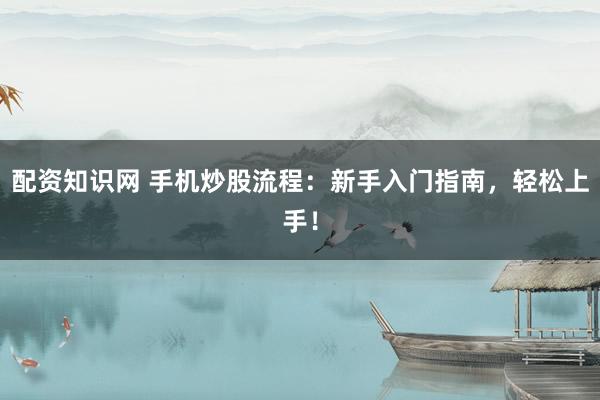 配资知识网 手机炒股流程:新手入门指南,轻松上手!