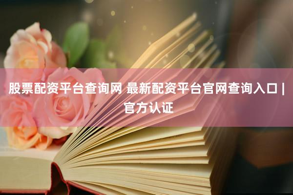 股票配资平台查询网 最新配资平台官网查询入口 | 官方认证