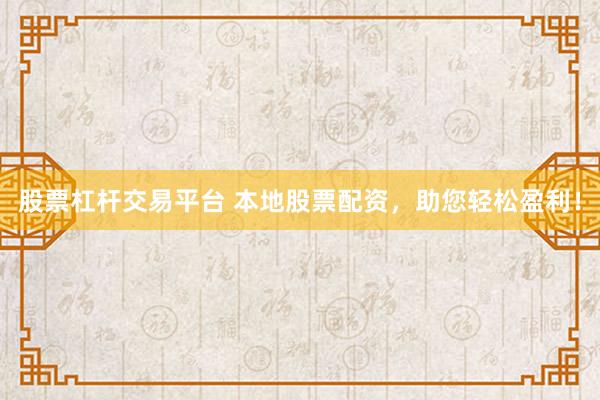 股票杠杆交易平台 本地股票配资，助您轻松盈利！