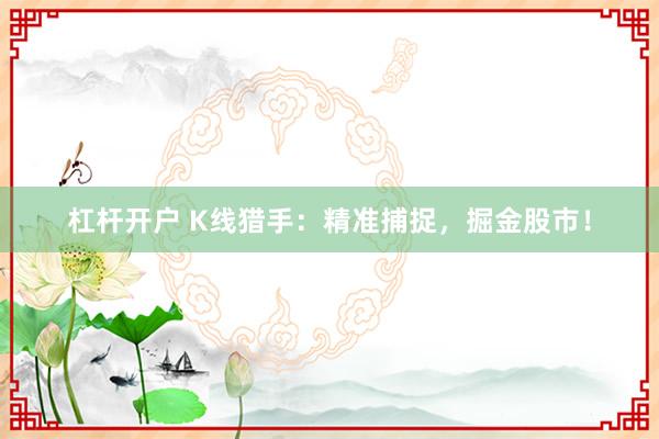 杠杆开户 K线猎手：精准捕捉，掘金股市！