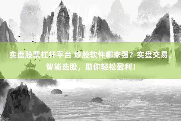 实盘股票杠杆平台 炒股软件哪家强？实盘交易、智能选股，助你轻松盈利！