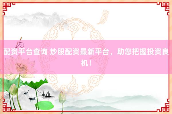 配资平台查询 炒股配资最新平台，助您把握投资良机！