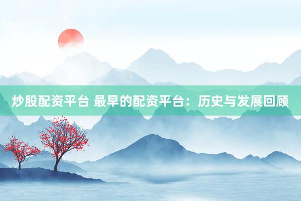 炒股配资平台 最早的配资平台：历史与发展回顾