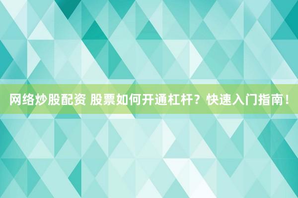 网络炒股配资 股票如何开通杠杆？快速入门指南！