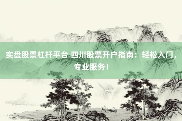 实盘股票杠杆平台 四川股票开户指南:轻松入门,专业服务!