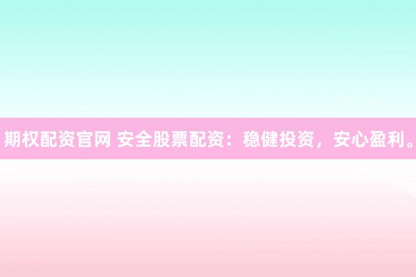 期权配资官网 安全股票配资：稳健投资，安心盈利。