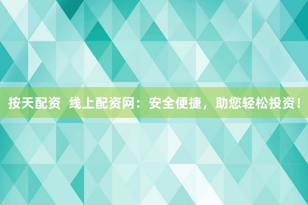 按天配资  线上配资网：安全便捷，助您轻松投资！