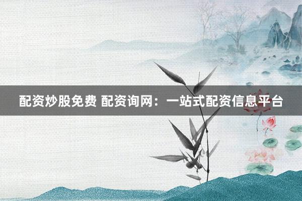 配资炒股免费 配资询网:一站式配资信息平台