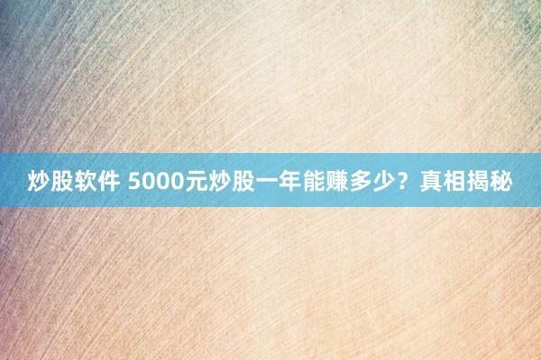 炒股软件 5000元炒股一年能赚多少？真相揭秘
