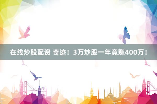 在线炒股配资 奇迹！3万炒股一年竟赚400万！