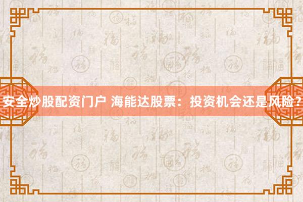 安全炒股配资门户 海能达股票：投资机会还是风险？