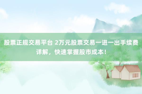 股票正规交易平台 2万元股票交易一进一出手续费详解，快速掌握股市成本！