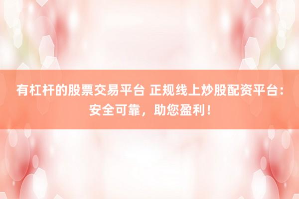 有杠杆的股票交易平台 正规线上炒股配资平台：安全可靠，助您盈利！