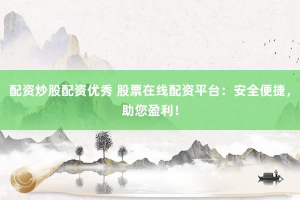 配资炒股配资优秀 股票在线配资平台：安全便捷，助您盈利！