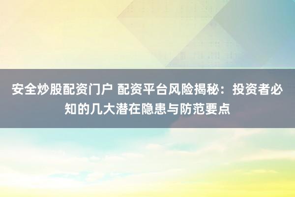 安全炒股配资门户 配资平台风险揭秘：投资者必知的几大潜在隐患与防范要点
