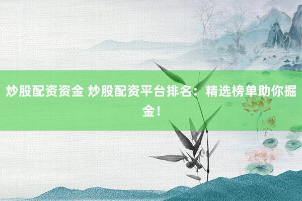炒股配资资金 炒股配资平台排名：精选榜单助你掘金！