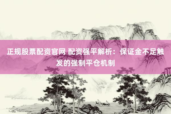 正规股票配资官网 配资强平解析:保证金不足触发的强制平仓机制